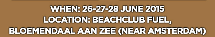 When: 26-27-28 June 2015Location: Beachclub Fuel,Bloemendaal aan Zee (Near Amsterdam)